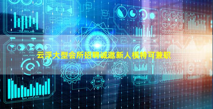 云浮大型会所招聘诚邀新人模特可兼职